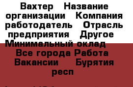 Вахтер › Название организации ­ Компания-работодатель › Отрасль предприятия ­ Другое › Минимальный оклад ­ 1 - Все города Работа » Вакансии   . Бурятия респ.